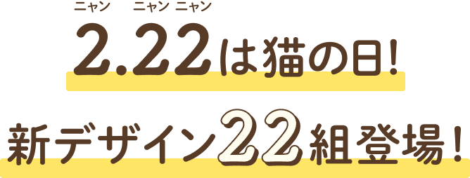 2.22は猫の日!新デザイン22組登場!