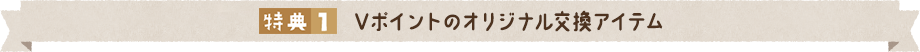 特典1.Vポイントのオリジナル交換アイテム