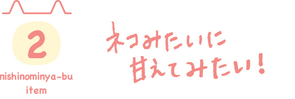 02 ネコみたいに甘えてみたい！