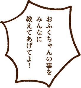 おふくちゃんの事をみんなに教えてあげてよ！