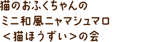 猫のおふくちゃんのミニ和風ニャマシュマロ＜猫ほうずい＞の会