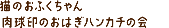 猫のおふくちゃん肉球印のおはぎハンカチの会